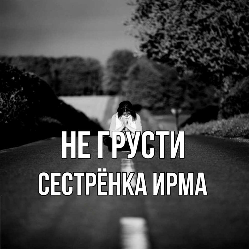 Открытка на каждый день с именем, Сестрёнка-Ирма Не грусти девушка сидит на асфальте Прикольная открытка с пожеланием онлайн скачать бесплатно 