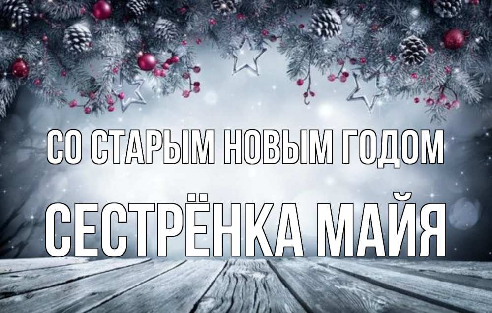 Открытка на каждый день с именем, Сестрёнка-Майя Со старым новым годом старый новый год Прикольная открытка с пожеланием онлайн скачать бесплатно 
