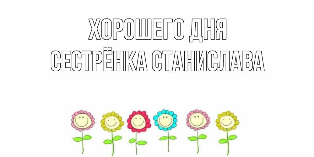 Открытка на каждый день с именем, Сестрёнка-Станислава Хорошего дня открытка на каждый день позитивного дня Прикольная открытка с пожеланием онлайн скачать бесплатно 