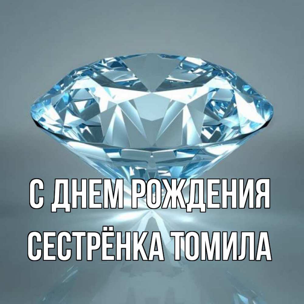Открытка на каждый день с именем, Сестрёнка-Томила С днем рождения с бриллиантом голубого цвета Прикольная открытка с пожеланием онлайн скачать бесплатно 