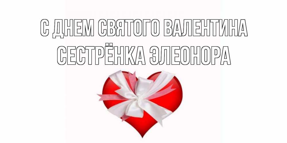 Открытка на каждый день с именем, Сестрёнка-Элеонора С днем Святого Валентина сердечко на 14 февраля  для моей девушки подписать именем Прикольная открытка с пожеланием онлайн скачать бесплатно 