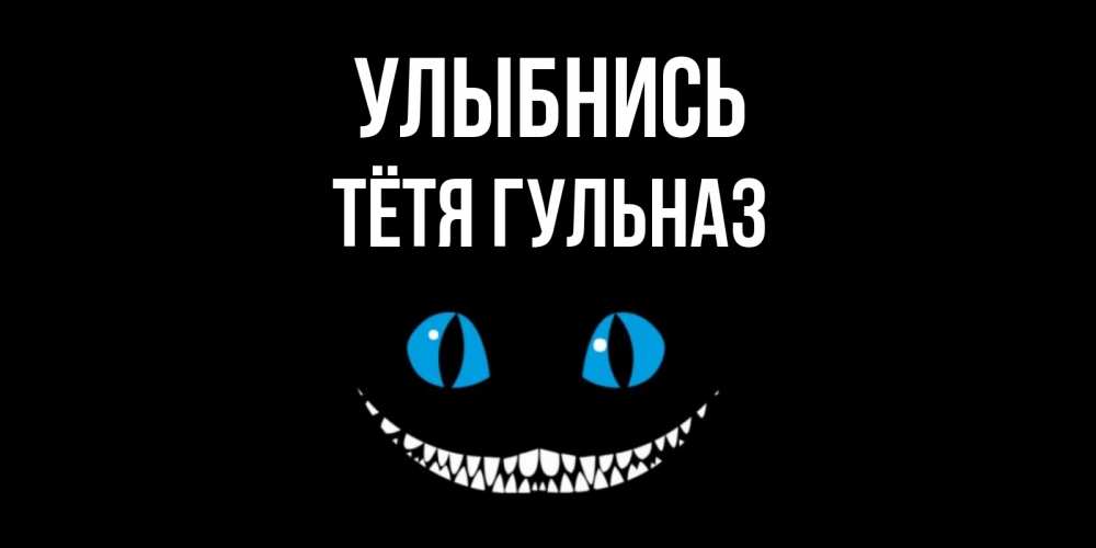 Открытка на каждый день с именем, Тётя-Гульназ Улыбнись кот улыбается Прикольная открытка с пожеланием онлайн скачать бесплатно 