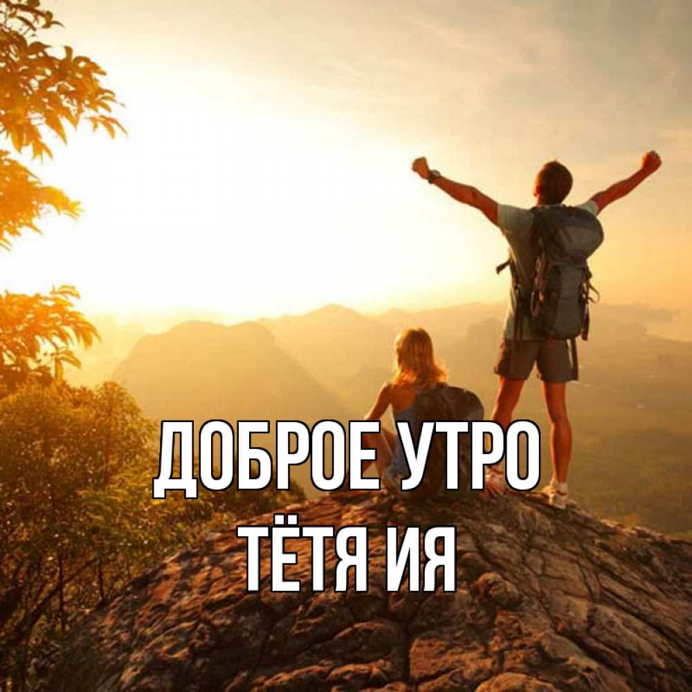 Открытка на каждый день с именем, Тётя-Ия Доброе утро утро в горах Прикольная открытка с пожеланием онлайн скачать бесплатно 