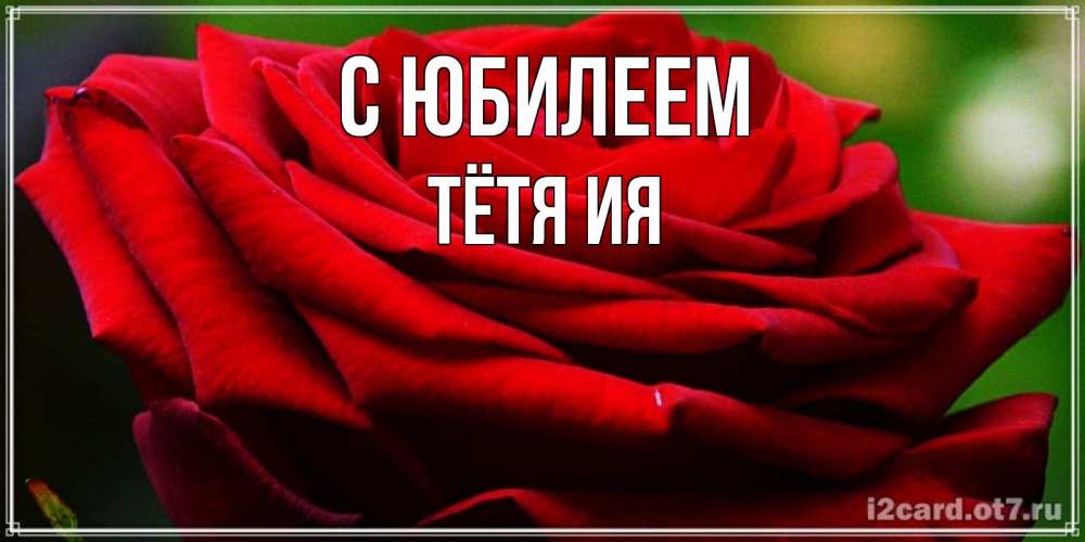 Открытка на каждый день с именем, Тётя-Ия С юбилеем розочка очень красивая Прикольная открытка с пожеланием онлайн скачать бесплатно 