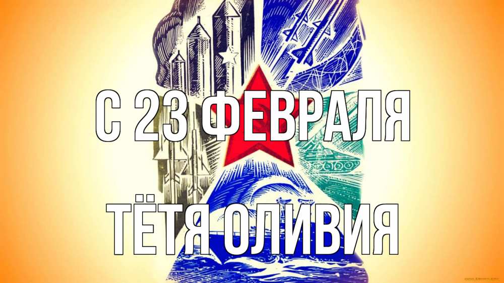 Открытка на каждый день с именем, Тётя-Оливия С 23 февраля 23 февраля Прикольная открытка с пожеланием онлайн скачать бесплатно 