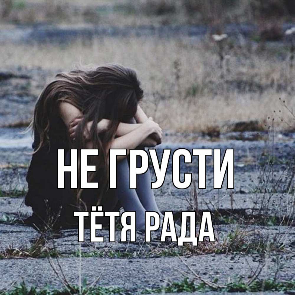 Открытка на каждый день с именем, Тётя-Рада Не грусти длинные волосы и камни Прикольная открытка с пожеланием онлайн скачать бесплатно 