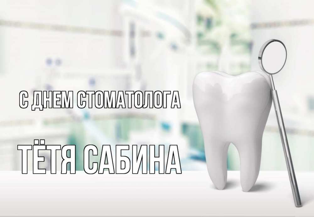 Открытка на каждый день с именем, Тётя-Сабина С днем стоматолога с днем стоматолога Прикольная открытка с пожеланием онлайн скачать бесплатно 