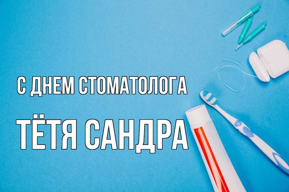 Открытка на каждый день с именем, Тётя-Сандра С днем стоматолога с днем стоматолога Прикольная открытка с пожеланием онлайн скачать бесплатно 