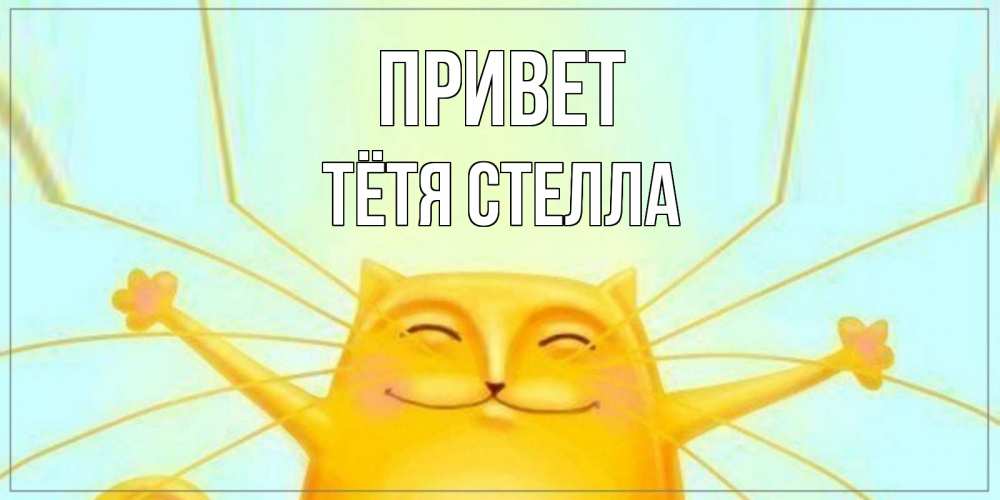 Открытка на каждый день с именем, Тётя-Стелла Привет кот Прикольная открытка с пожеланием онлайн скачать бесплатно 