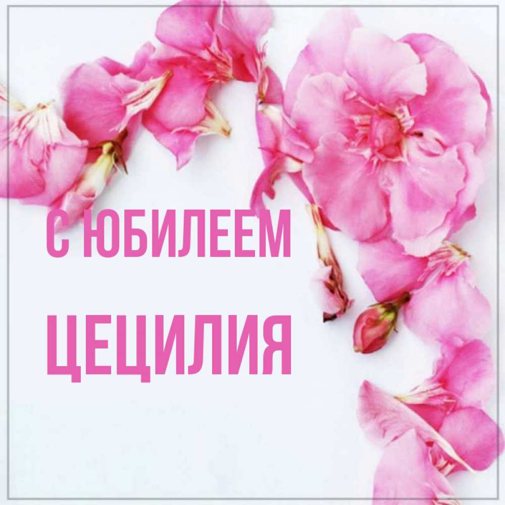 Открытка на каждый день с именем, Цецилия С юбилеем Красивая открытка для поздравления с днем рождения Прикольная открытка с пожеланием онлайн скачать бесплатно 