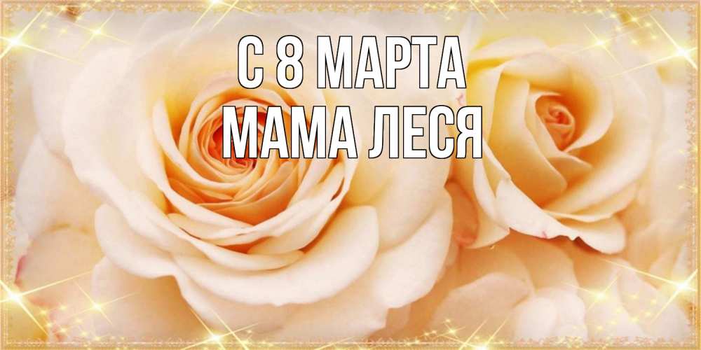Открытка на каждый день с именем, Мама-Леся С 8 марта новые открытки для мамы на 8 марта Прикольная открытка с пожеланием онлайн скачать бесплатно 
