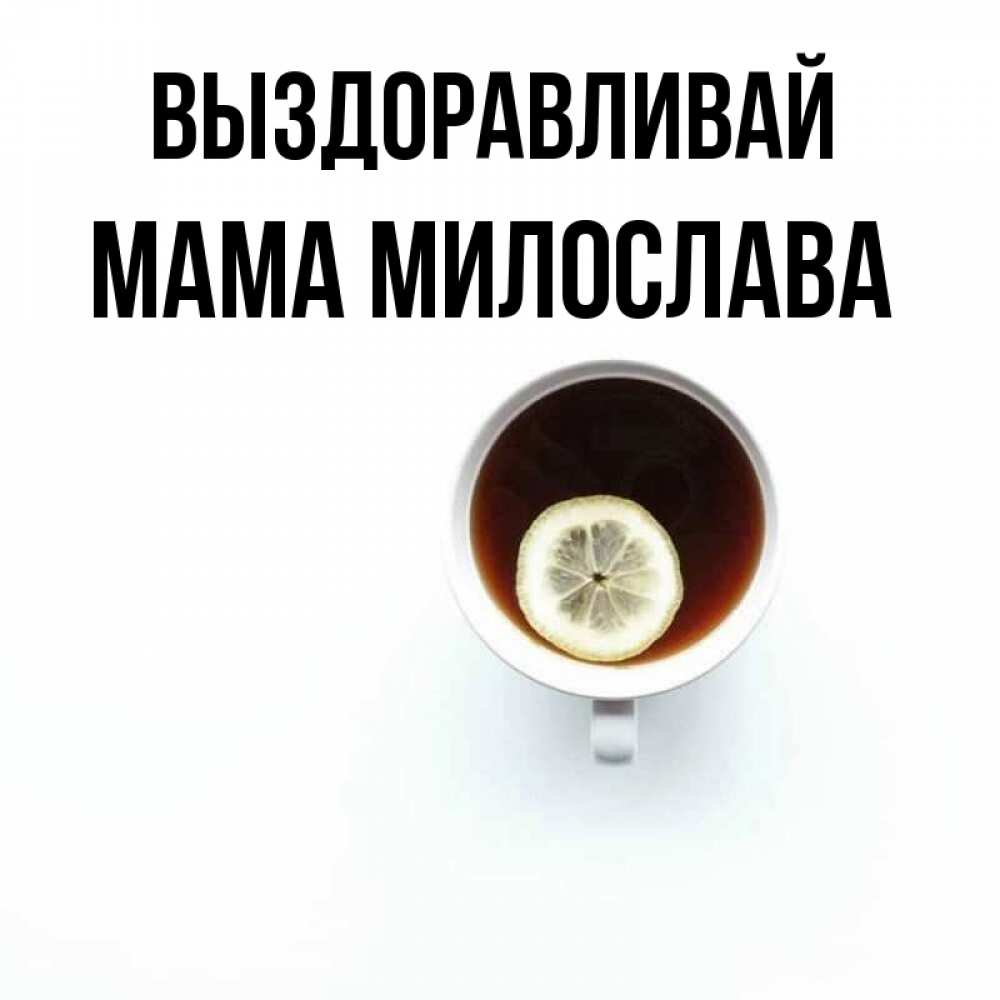 Открытка на каждый день с именем, Мама-Милослава Выздоравливай простая открытка Прикольная открытка с пожеланием онлайн скачать бесплатно 