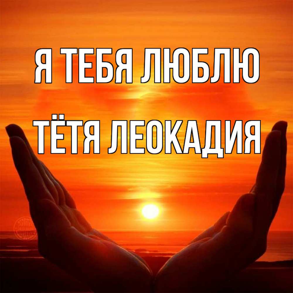 Открытка на каждый день с именем, Тётя-Леокадия Я тебя люблю в руках Прикольная открытка с пожеланием онлайн скачать бесплатно 