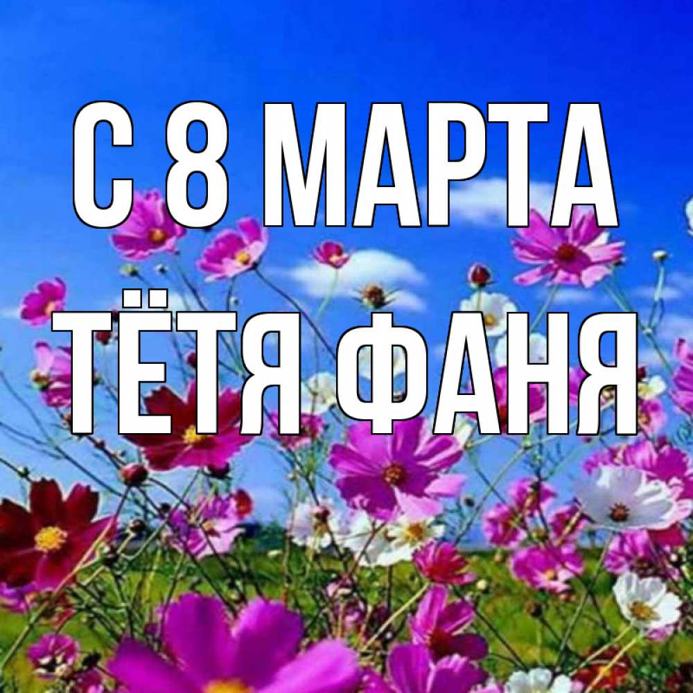 Открытка на каждый день с именем, Тётя-Фаня С 8 марта цветы Прикольная открытка с пожеланием онлайн скачать бесплатно 