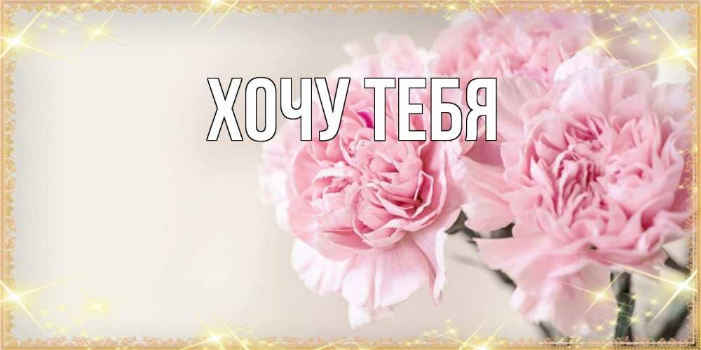 Открытка на каждый день с именем, Хочу-тебя Главная открытка с розовыми цветами в рамочке с подписью на 8 марта Прикольная открытка с пожеланием онлайн скачать бесплатно 