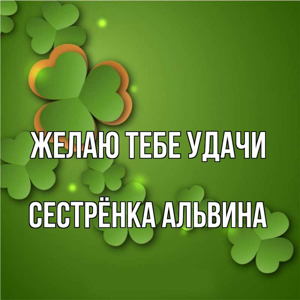 Открытка на каждый день с именем, Сестрёнка-Альвина Желаю тебе удачи много трехлистных листочков клевера Прикольная открытка с пожеланием онлайн скачать бесплатно 