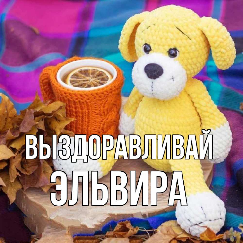 Открытка на каждый день с именем, Эльвира Выздоравливай не болей и пей чай с лимоном Прикольная открытка с пожеланием онлайн скачать бесплатно 