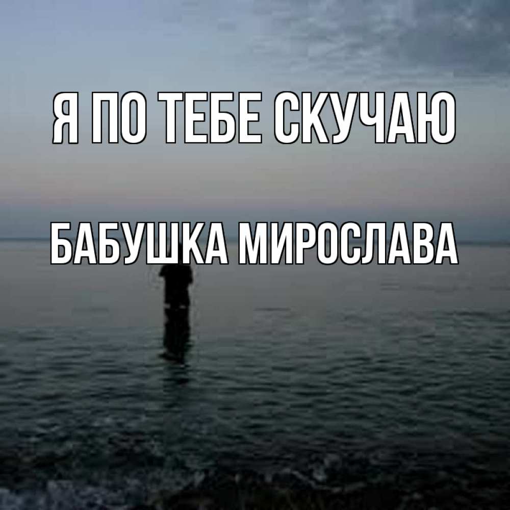 Открытка на каждый день с именем, Бабушка-Мирослава Я по тебе скучаю скука Прикольная открытка с пожеланием онлайн скачать бесплатно 