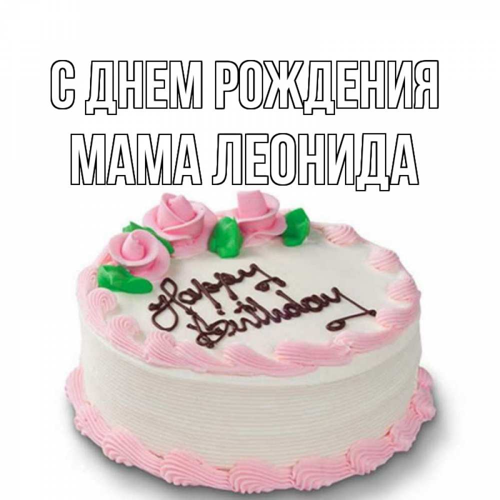Открытка на каждый день с именем, Мама-Леонида С днем рождения Розы Прикольная открытка с пожеланием онлайн скачать бесплатно 