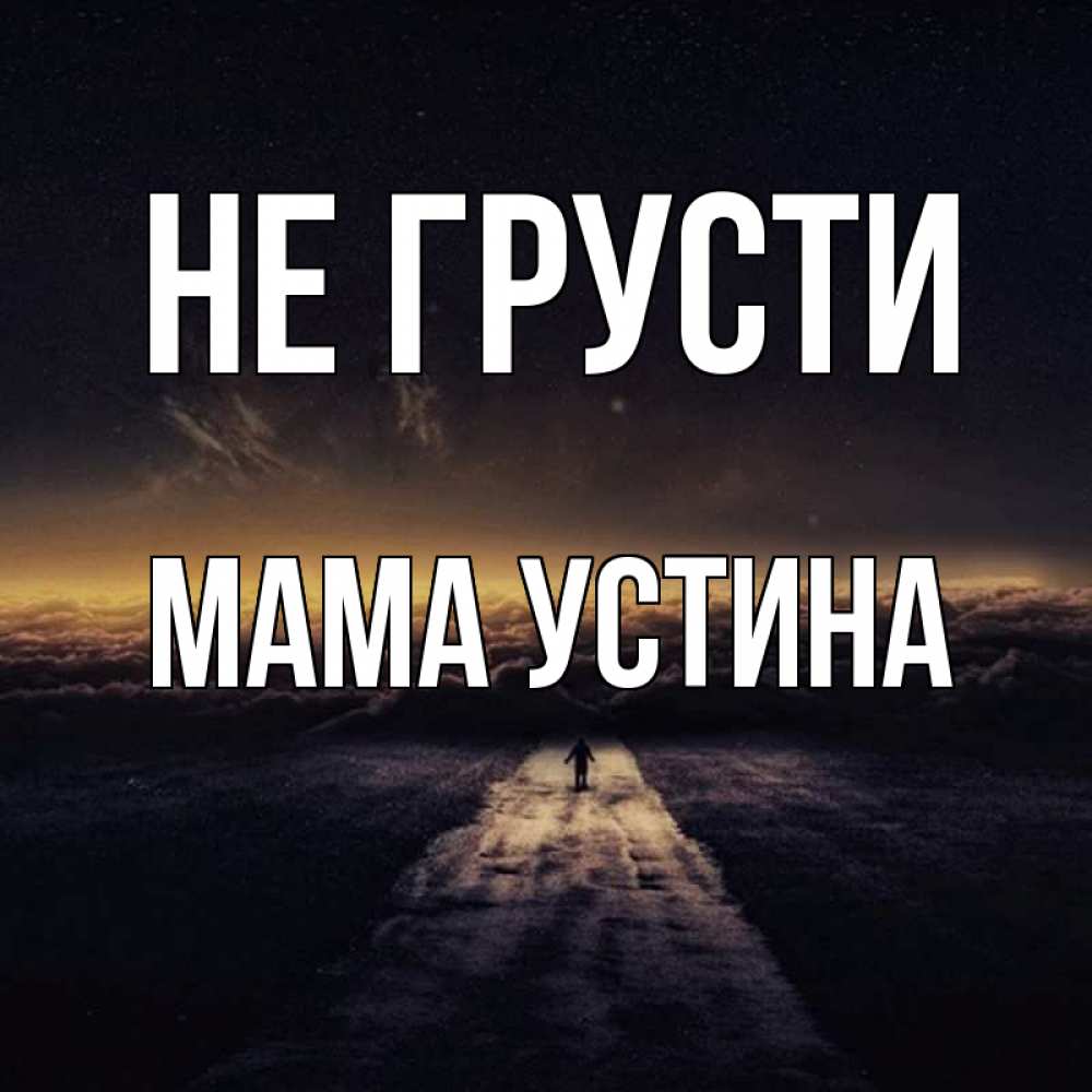 Открытка на каждый день с именем, Мама-Устина Не грусти дорога в никуда Прикольная открытка с пожеланием онлайн скачать бесплатно 