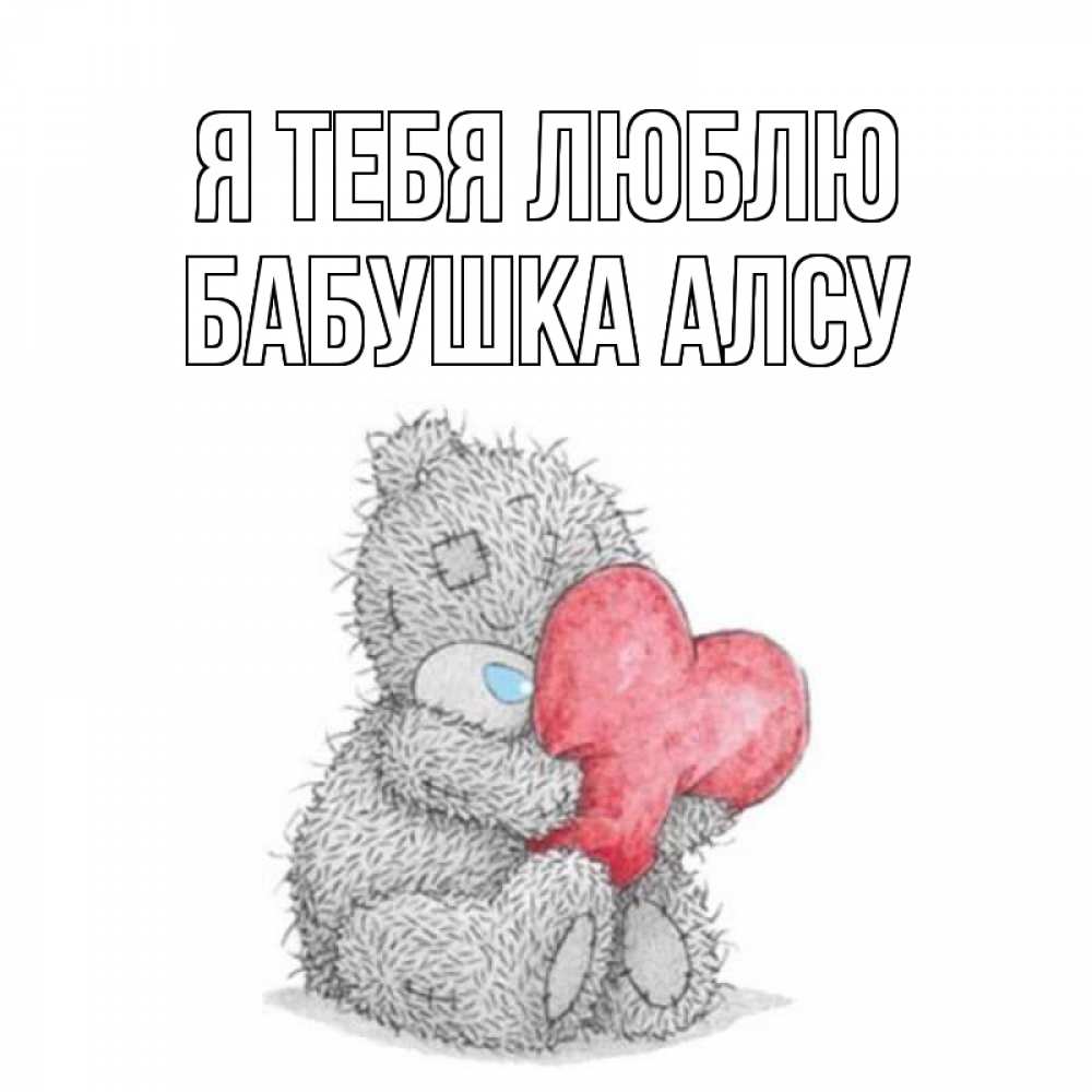 Открытка на каждый день с именем, Бабушка-Алсу Я тебя люблю открытка для любимой девушки или парня с медвежонком Тедди Прикольная открытка с пожеланием онлайн скачать бесплатно 