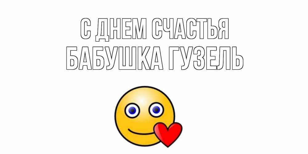 Открытка на каждый день с именем, Бабушка-Гузель С днем счастья смайл,сердце Прикольная открытка с пожеланием онлайн скачать бесплатно 