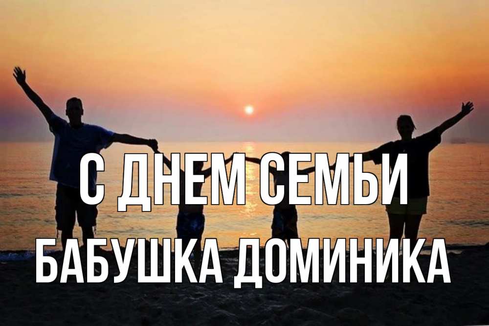 Открытка на каждый день с именем, Бабушка-Доминика С днем семьи мама, папа, дети, дочка,сын, море, пляж, закат Прикольная открытка с пожеланием онлайн скачать бесплатно 