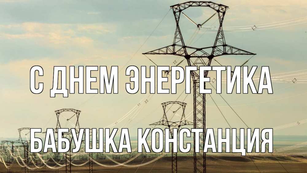 Открытка на каждый день с именем, Бабушка-Констанция С днем энергетика провода небо Прикольная открытка с пожеланием онлайн скачать бесплатно 