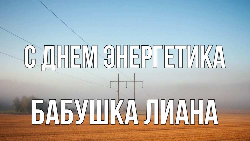 Открытка на каждый день с именем, Бабушка-Лиана С днем энергетика ЛЭП столбы Прикольная открытка с пожеланием онлайн скачать бесплатно 