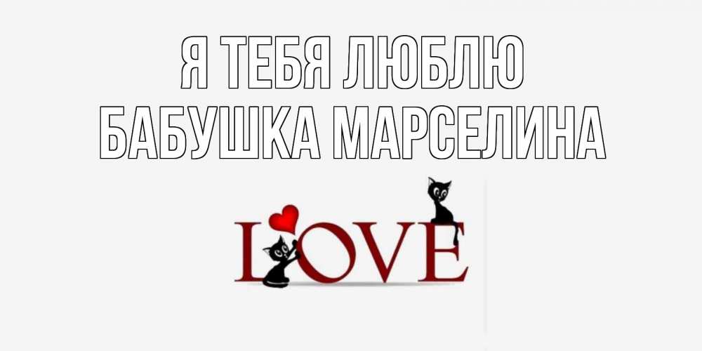 Открытка на каждый день с именем, Бабушка-Марселина Я тебя люблю любовь, коты Прикольная открытка с пожеланием онлайн скачать бесплатно 