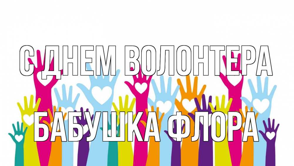 Открытка на каждый день с именем, Бабушка-Флора С днем волонтера С днем волонтера Прикольная открытка с пожеланием онлайн скачать бесплатно 