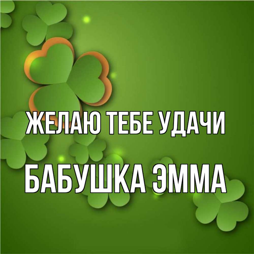 Открытка на каждый день с именем, Бабушка-Эмма Желаю тебе удачи много трехлистных листочков клевера Прикольная открытка с пожеланием онлайн скачать бесплатно 
