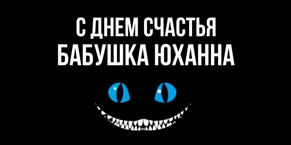 Открытка на каждый день с именем, Бабушка-Юханна С днем счастья кот улыбается Прикольная открытка с пожеланием онлайн скачать бесплатно 