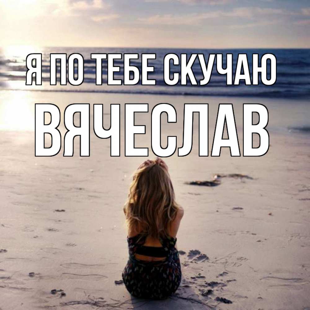 Открытка на каждый день с именем, Вячеслав Я по тебе скучаю тебя 1 Прикольная открытка с пожеланием онлайн скачать бесплатно 