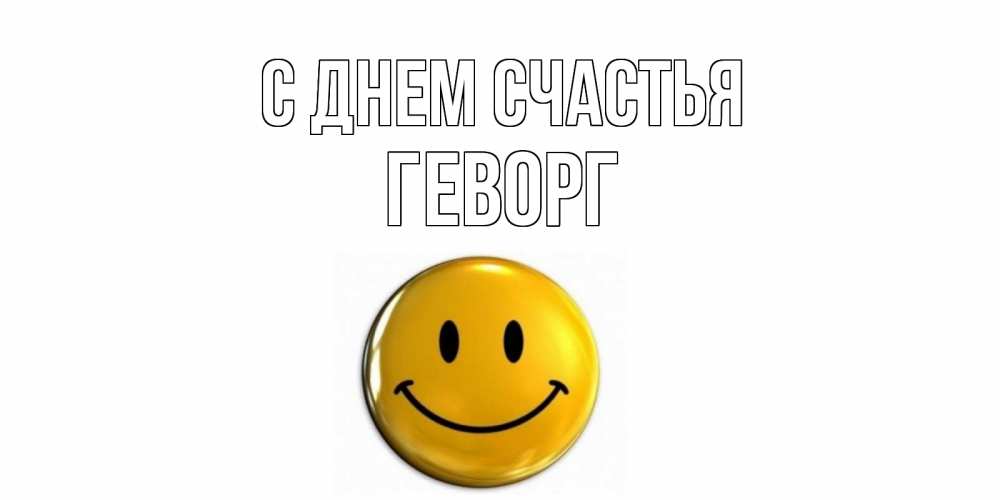 Открытка на каждый день с именем, Геворг С днем счастья смайл Прикольная открытка с пожеланием онлайн скачать бесплатно 