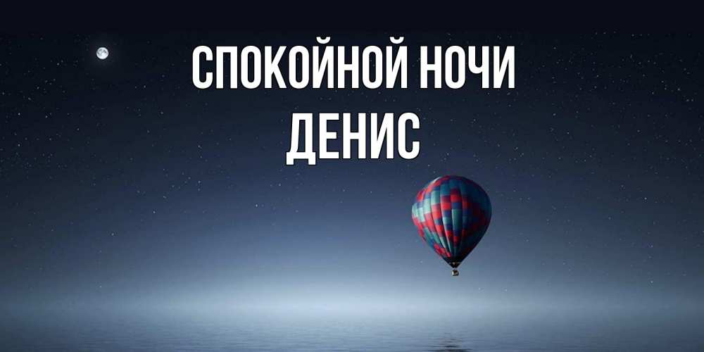 Открытка на каждый день с именем, Денис Спокойной ночи ночная открытка Прикольная открытка с пожеланием онлайн скачать бесплатно 