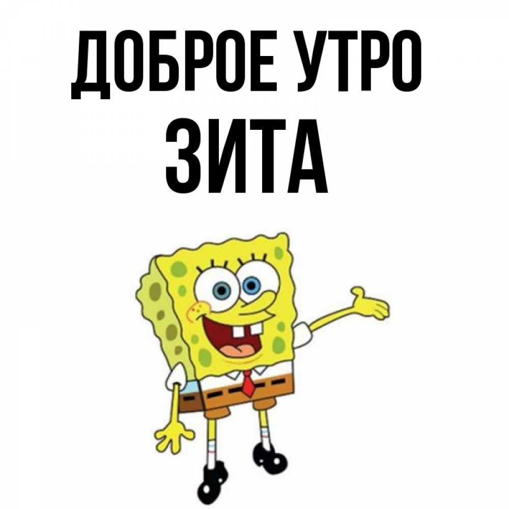 Открытка на каждый день с именем, Зита Доброе утро губка боб улыбается Прикольная открытка с пожеланием онлайн скачать бесплатно 