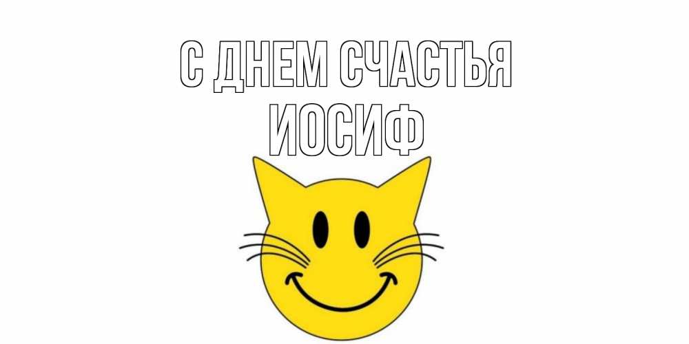 Открытка на каждый день с именем, Иосиф С днем счастья кот, улыбка Прикольная открытка с пожеланием онлайн скачать бесплатно 