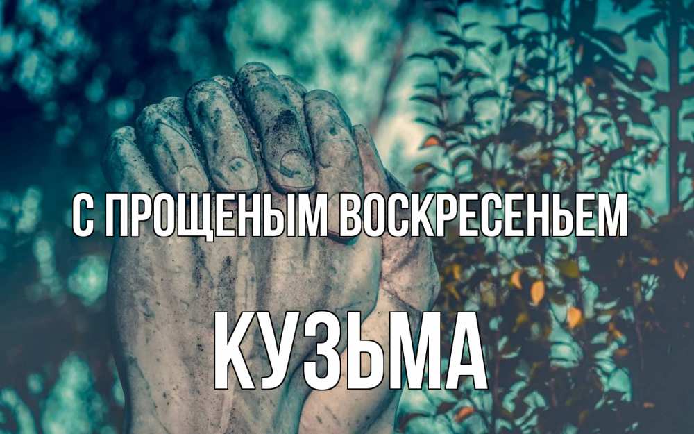Открытка на каждый день с именем, Кузьма С прощеным воскресеньем руки Прикольная открытка с пожеланием онлайн скачать бесплатно 