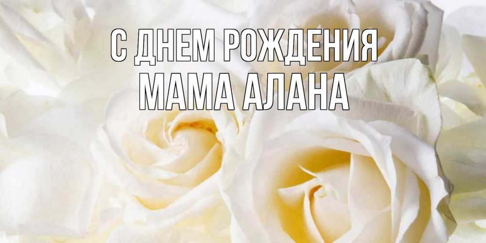 Открытка на каждый день с именем, Мама-Алана С днем рождения открыточки на день рождения любимым Прикольная открытка с пожеланием онлайн скачать бесплатно 