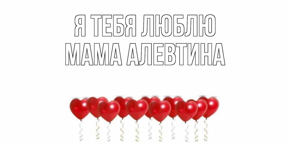 Открытка на каждый день с именем, Мама-Алевтина Я тебя люблю воздушные шары, сердце Прикольная открытка с пожеланием онлайн скачать бесплатно 