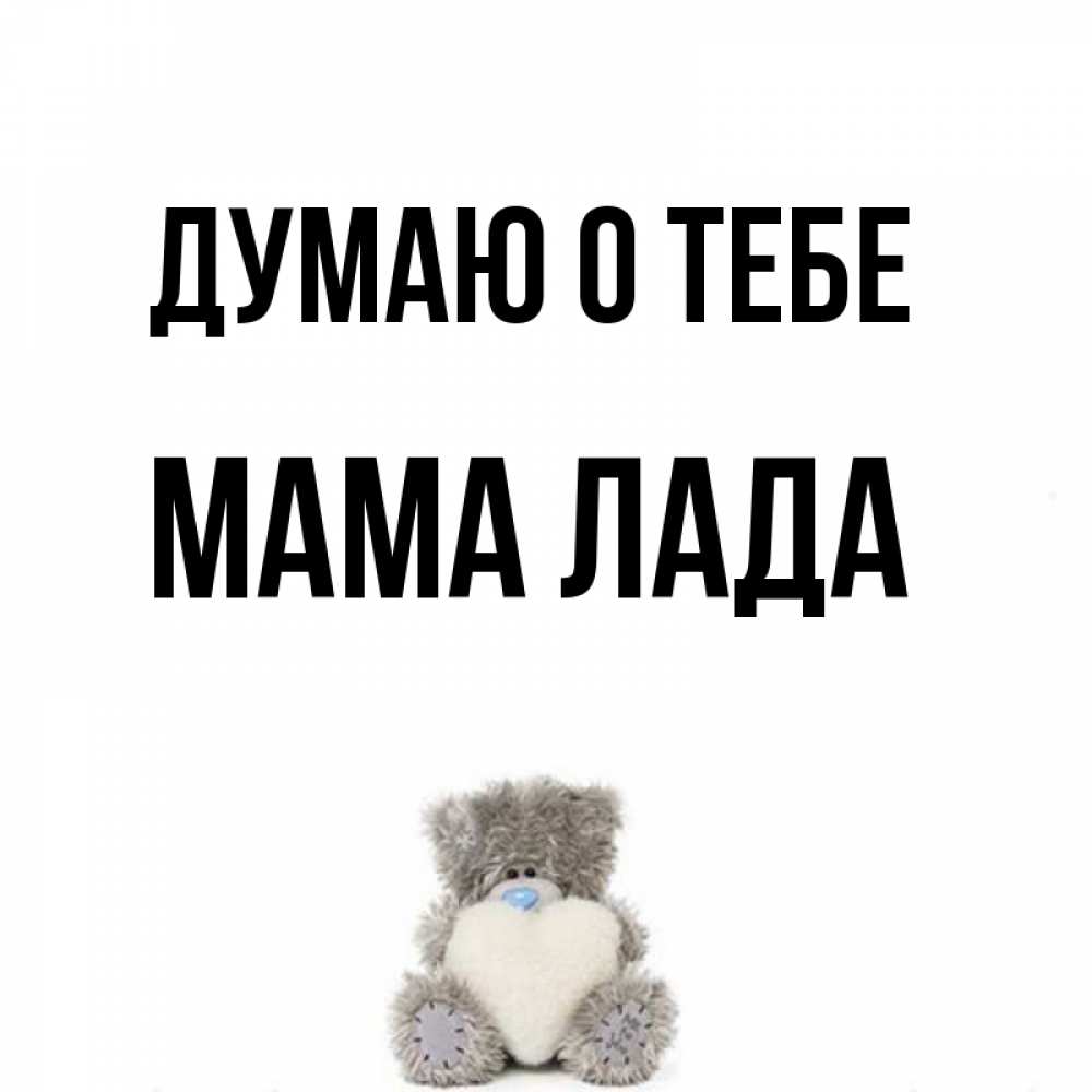 Открытка на каждый день с именем, Мама-Лада Думаю о тебе тедди с сердечком для любимой Прикольная открытка с пожеланием онлайн скачать бесплатно 