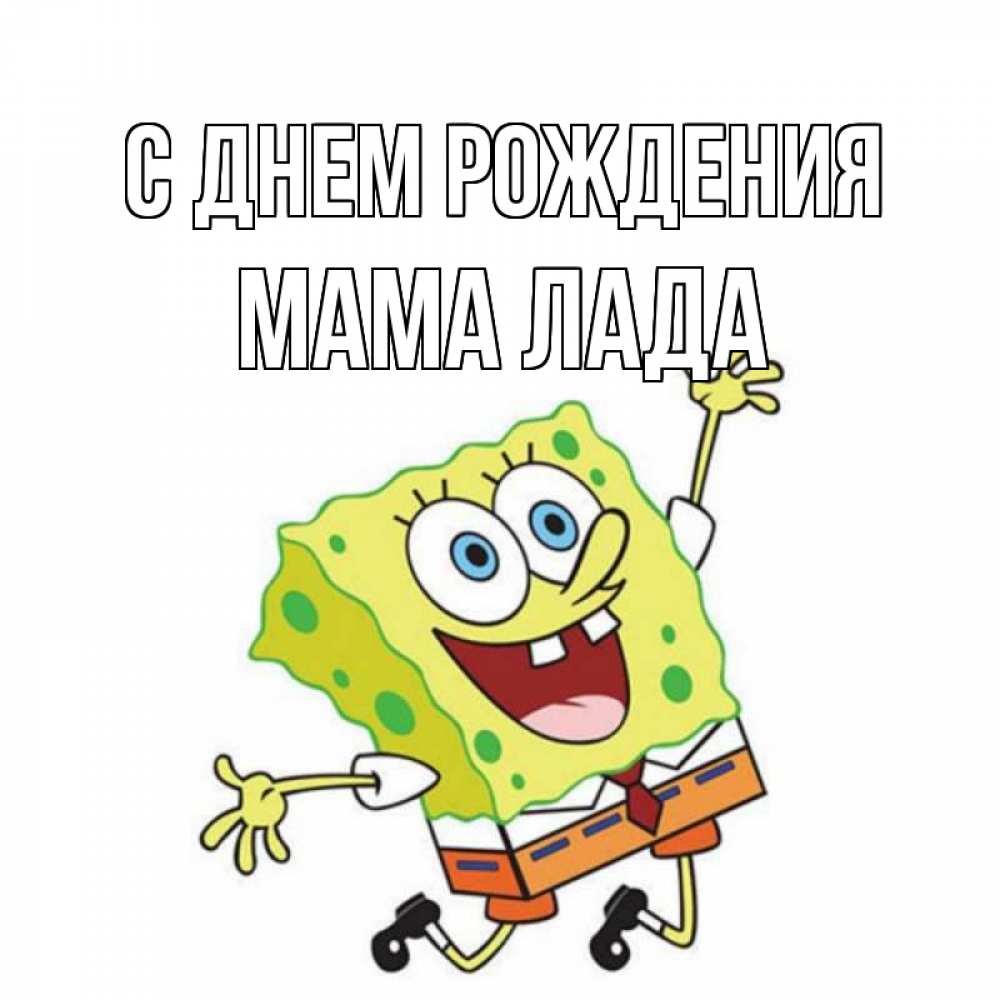Открытка на каждый день с именем, Мама-Лада С днем рождения губка боб Прикольная открытка с пожеланием онлайн скачать бесплатно 