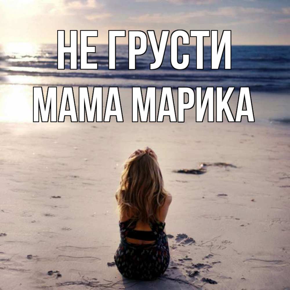 Открытка на каждый день с именем, Мама-Марика Не грусти песочек Прикольная открытка с пожеланием онлайн скачать бесплатно 