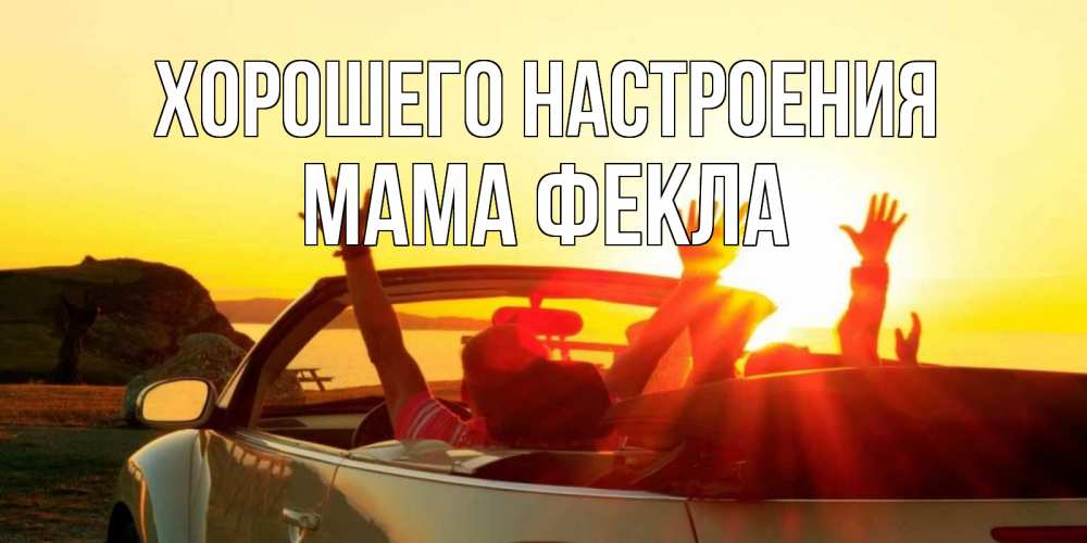 Открытка на каждый день с именем, Мама-Фекла Хорошего настроения фото счастливые люди в хорошем настроении Прикольная открытка с пожеланием онлайн скачать бесплатно 