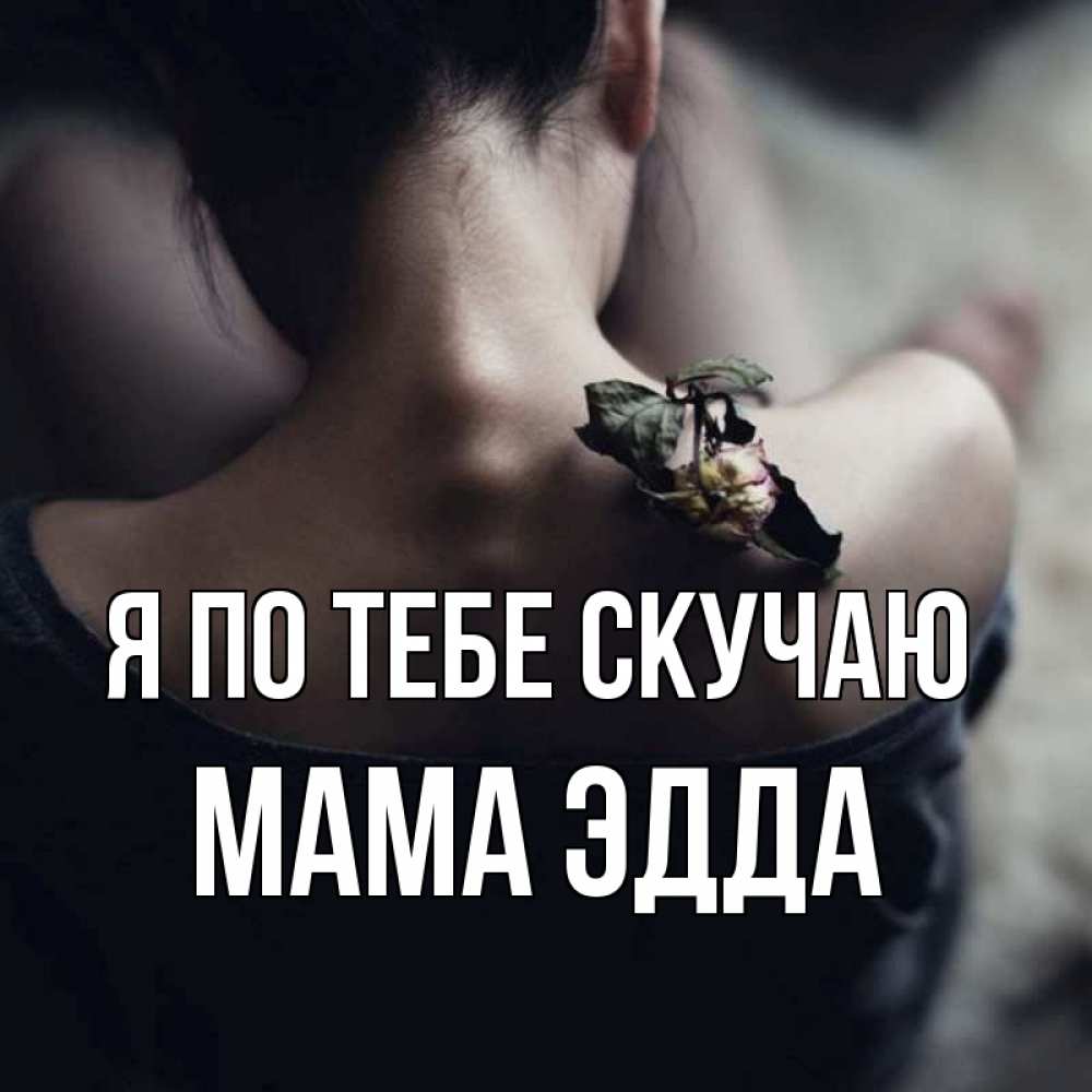 Открытка на каждый день с именем, Мама-Эдда Я по тебе скучаю засох цветок Прикольная открытка с пожеланием онлайн скачать бесплатно 