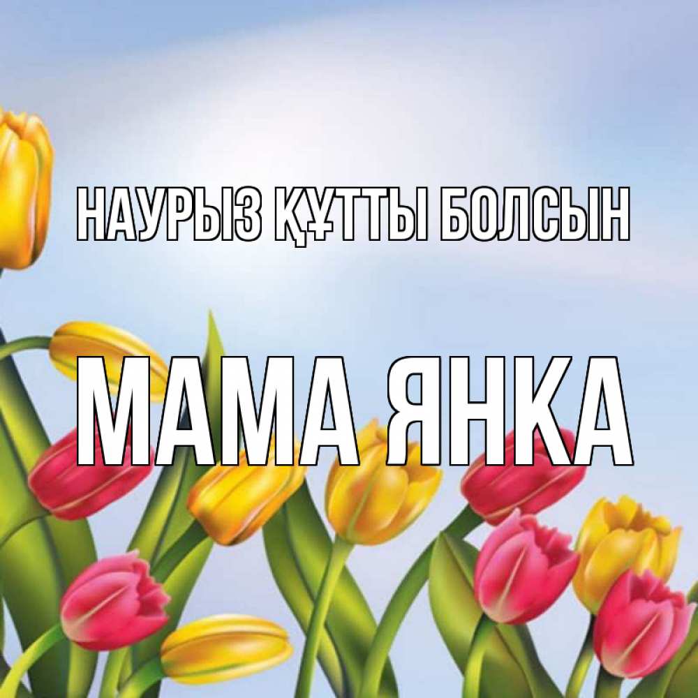 Открытка на каждый день с именем, Мама-Янка Наурыз құтты болсын наурыз Прикольная открытка с пожеланием онлайн скачать бесплатно 