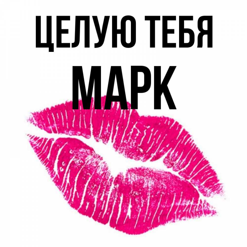 Открытка на каждый день с именем, Марк Целую тебя след от помады Прикольная открытка с пожеланием онлайн скачать бесплатно 