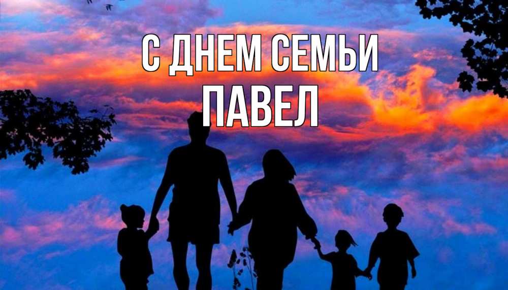Открытка на каждый день с именем, Павел С днем семьи семья Прикольная открытка с пожеланием онлайн скачать бесплатно 