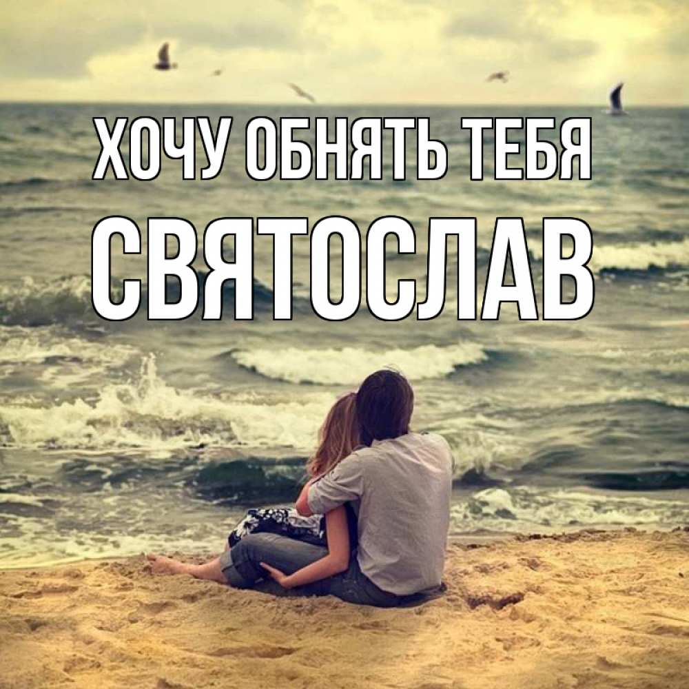 Открытка на каждый день с именем, Святослав Хочу обнять тебя возлюбленные на песочке Прикольная открытка с пожеланием онлайн скачать бесплатно 